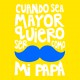 Cuando sea mayor quiero ser como mi papá