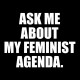 Ask me about my feminist agenda.