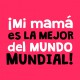 Mi mamá es la mejor del mundo mundial