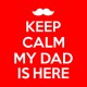 Keep Calm My Dad is here