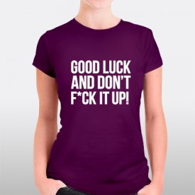 Good luck and don't f*ck it up!