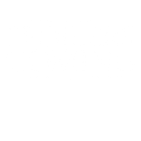 Spoilers are coming